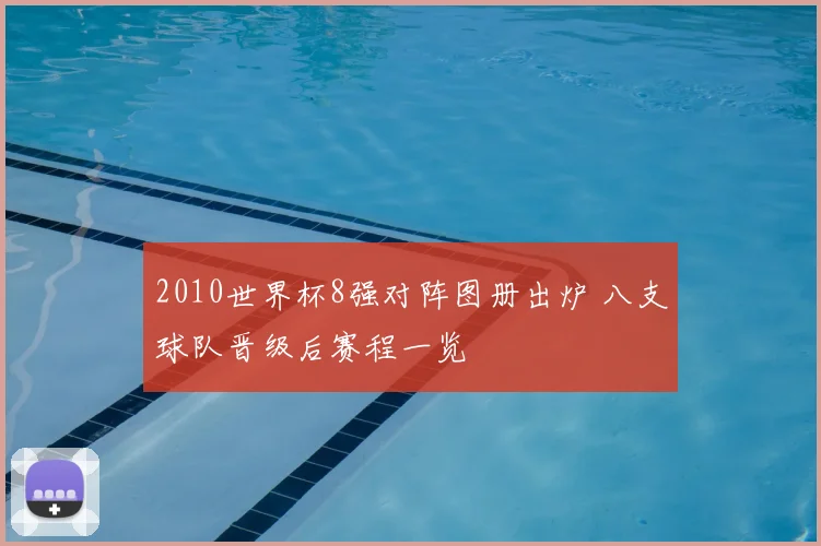 2010世界杯8强对阵图册出炉 八支球队晋级后赛程一览