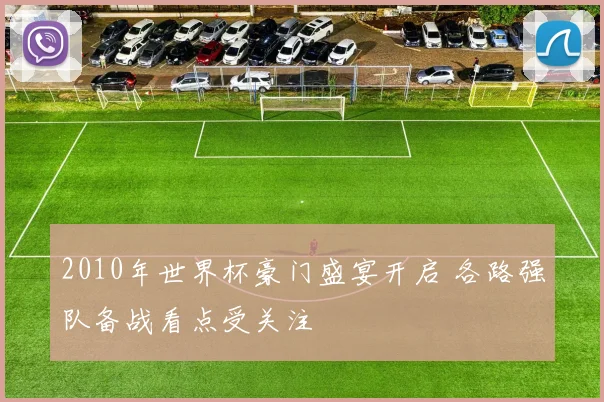 2010年世界杯豪门盛宴开启 各路强队备战看点受关注