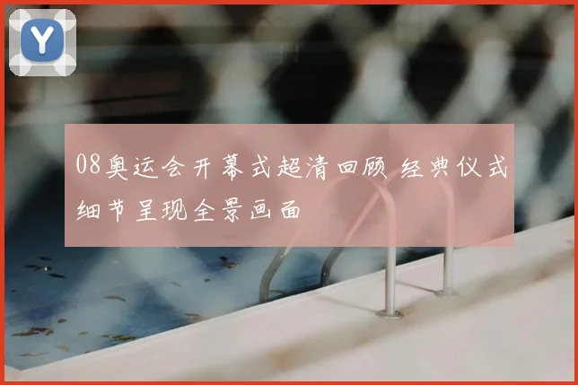 08奥运会开幕式超清回顾 经典仪式细节呈现全景画面
