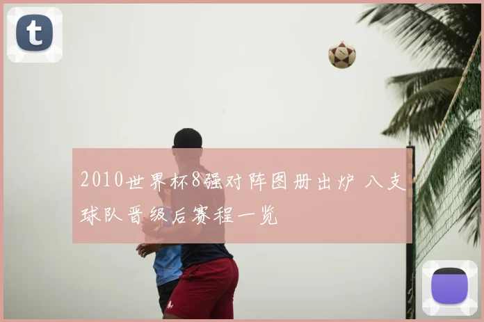 2010世界杯8强对阵图册出炉 八支球队晋级后赛程一览