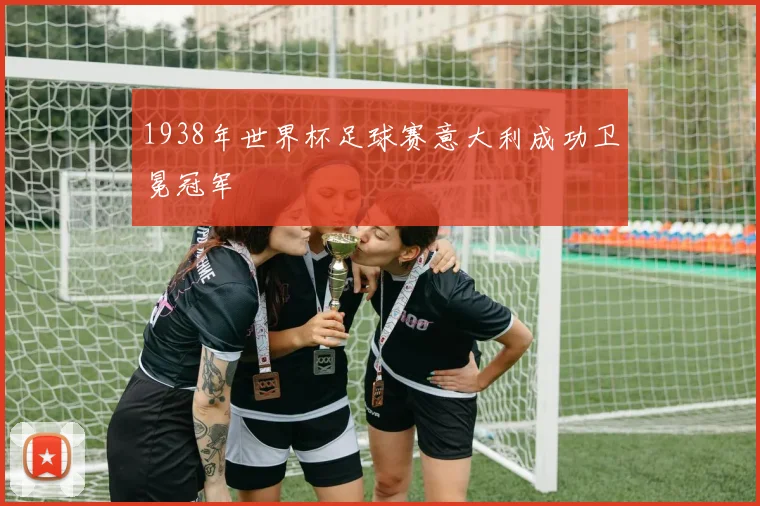 1938年世界杯足球赛意大利成功卫冕冠军
