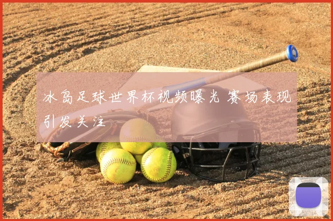 冰岛足球世界杯视频曝光 赛场表现引发关注