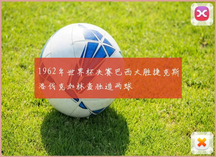 1962年世界杯决赛巴西大胜捷克斯洛伐克加林查独造两球