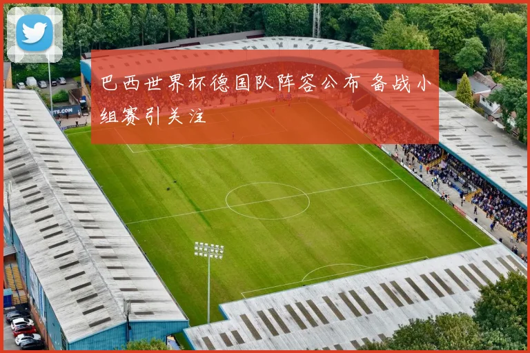 巴西世界杯德国队阵容公布 备战小组赛引关注