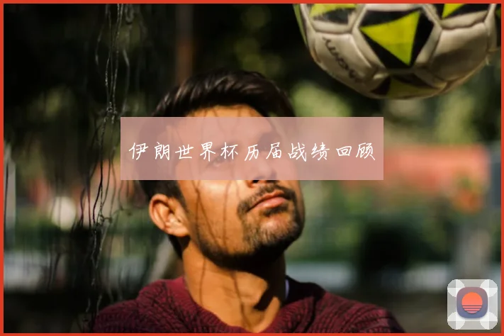 伊朗世界杯历届战绩回顾
